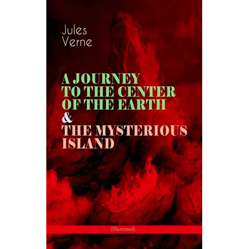 A Journey to the Center of the Earth & the Mysterious Island (Illustrated): Lost World Classics - A Thrilling Saga of Wondrous Adventure, Mystery and