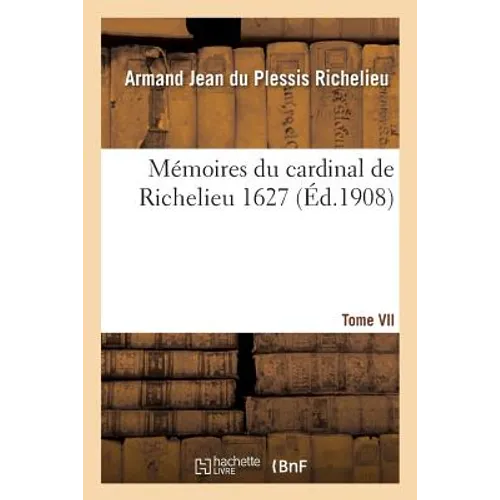 Mémoires Du Cardinal de Richelieu. T. VII 1627
