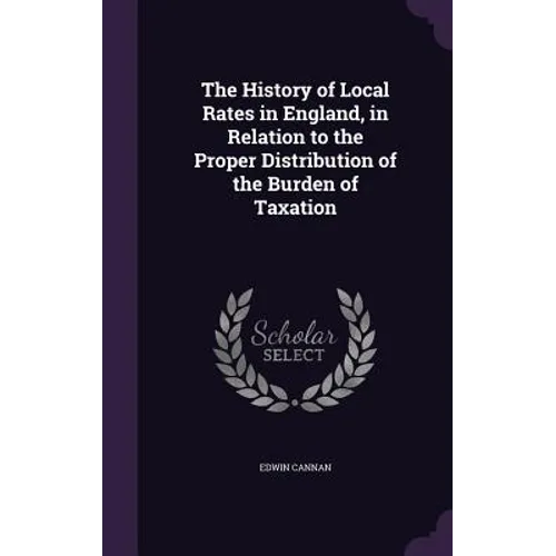 The History of Local Rates in England, in Relation to the Proper Distribution of the Burden of Taxation