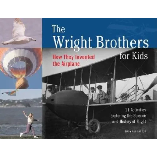 The Wright Brothers for Kids: How They Invented the Airplane, 21 Activities Exploring the Science and History of Flight