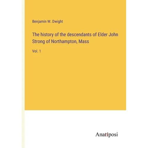 The history of the descendants of Elder John Strong of Northampton, Mass: Vol. 1
