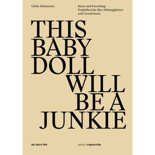 This Baby Doll Will Be a Junkie: Kunst Und Forschung: Projektbericht Über Abhängigkeiten Und Gewalträume