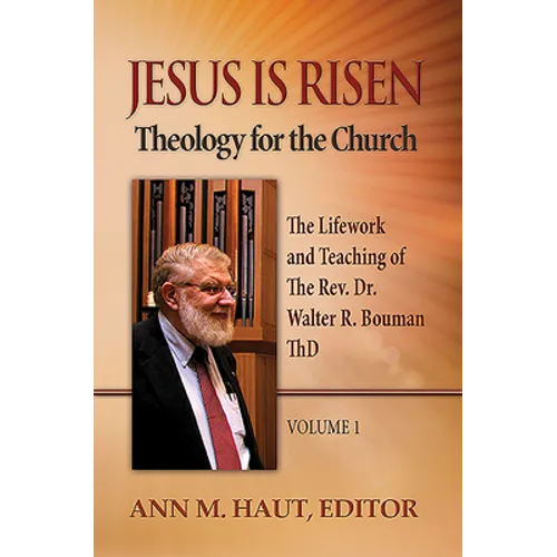 Jesus Is Risen! Volume 1: The Lifework and Teaching of the Rev. Dr. Walter R. Bouman, ThD