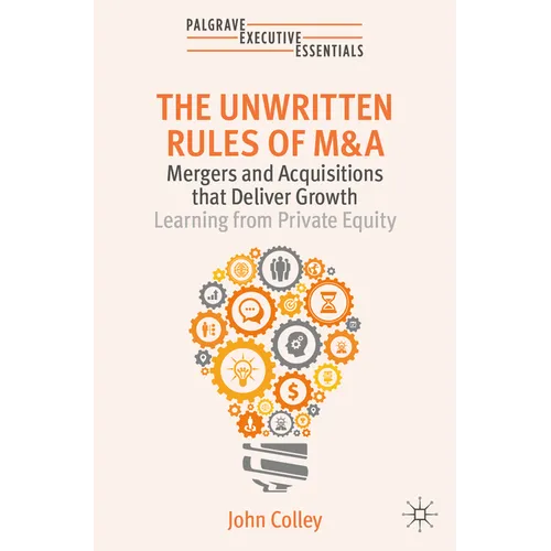 The Unwritten Rules of M&A: Mergers and Acquisitions That Deliver Growth--Learning from Private Equity