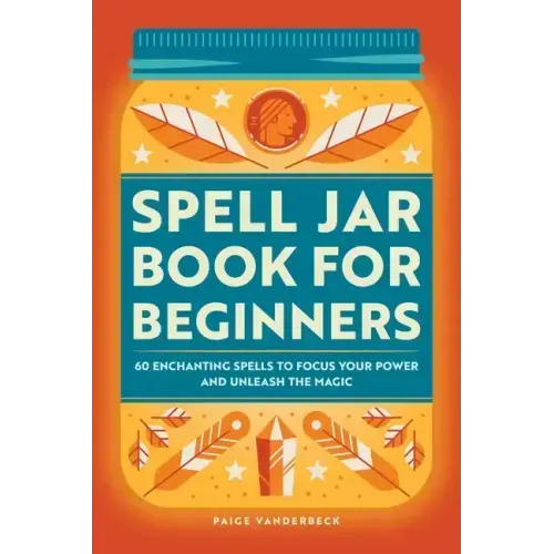 Spell Jar Book for Beginners: 60 Enchanting Spells to Focus Your Power and Unleash the Magic
