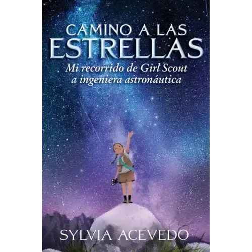 Camino a Las Estrellas: Mi Recorrido de Girl Scout a Ingeniera Astronáutica (Path to the Stars Spanish Edition)