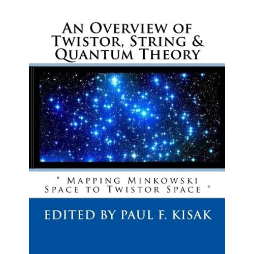 An Overview of Twistor, String & Quantum Theory: " Mapping Minkowski Space to Twistor Space " - Paperback