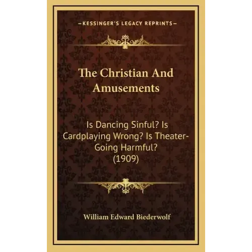 The Christian and Amusements: Is Dancing Sinful? Is Cardplaying Wrong? Is Theater-Going Harmful? (1909)