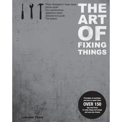 The Art of Fixing Things, principles of machines, and how to repair them: 150 tips and tricks to make things last longer, and save you money.