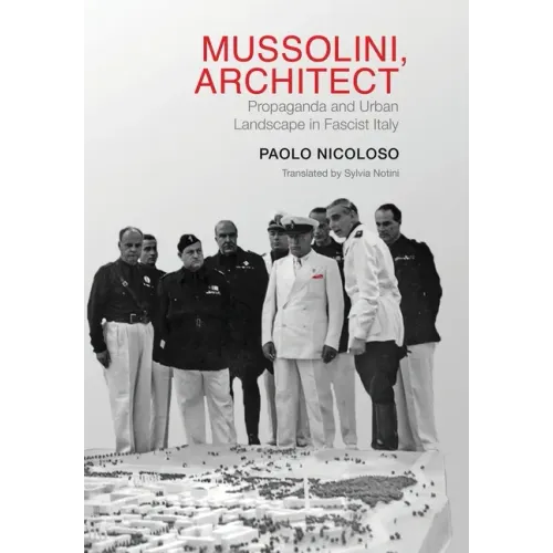 Mussolini, Architect: Propaganda and Urban Landscape in Fascist Italy