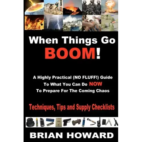 When Things Go Boom! A Highly Practical (NO FLUFF!) Guide To What You Can Do Now To Prepare For The Coming Chaos: Techniques, Tips and Supply Checklis