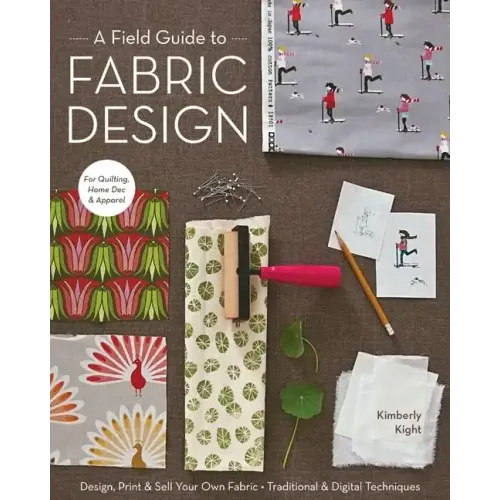 A Field Guide to Fabric Design: Design, Print & Sell Your Own Fabric; Traditional & Digital Techniques; For Quilting, Home Dec & Apparel