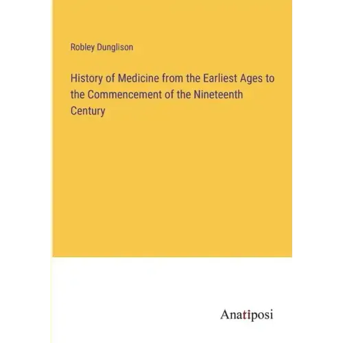 History of Medicine from the Earliest Ages to the Commencement of the Nineteenth Century