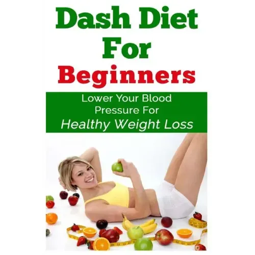 DASH Diet For Beginners: Lower Your Blood Pressure For Healthy Weight Loss