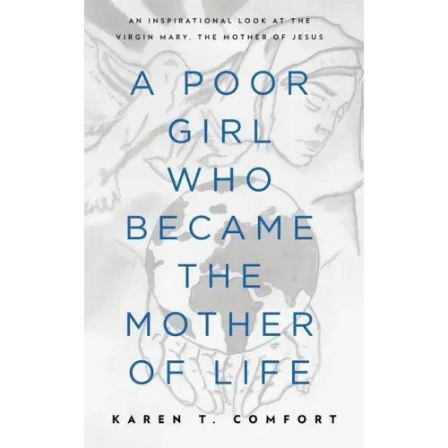 A Poor Girl Who Became the Mother of Life: An Inspirational Look at the Virgin Mary, the Mother of Jesus