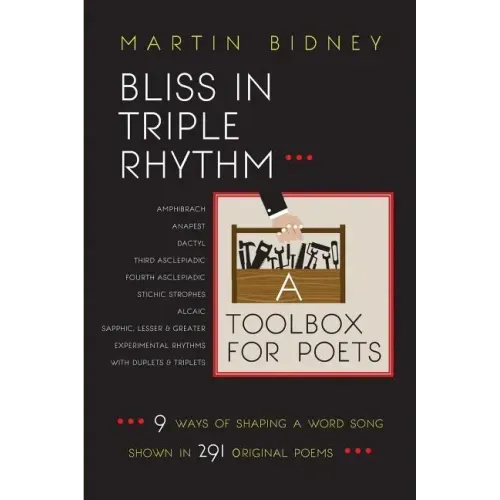 Bliss in Triple Rhythm--A Toolbox for Poets: Nine Ways to Shape A Word Song: Shown in 300 Original Poems