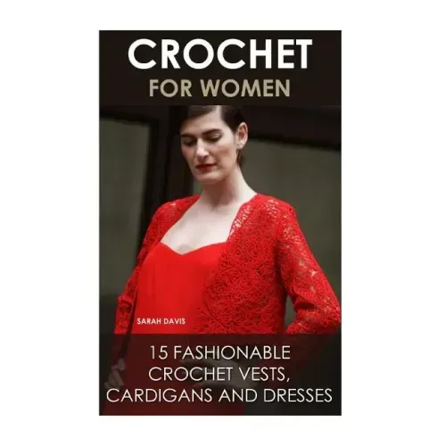 Crochet For Women: 15 Fashionable Crochet Vests, Cardigans And Dresses: ( How To Crochet, Crochet Dress, Crochet Vests, Crochet Cardigans