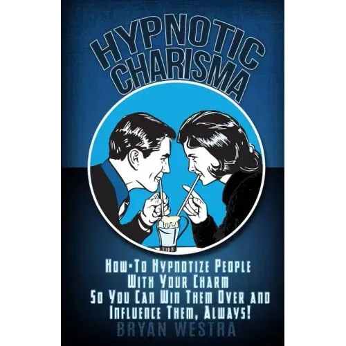 Hypnotic Charisma: How-To Hypnotize People With Your Charm So You Can Win Them Over and Influence Them, Always