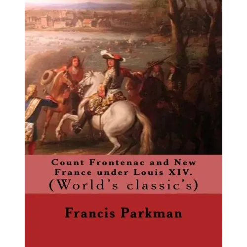 Count Frontenac and New France under Louis XIV. By: Francis Parkman: (World's classic's)