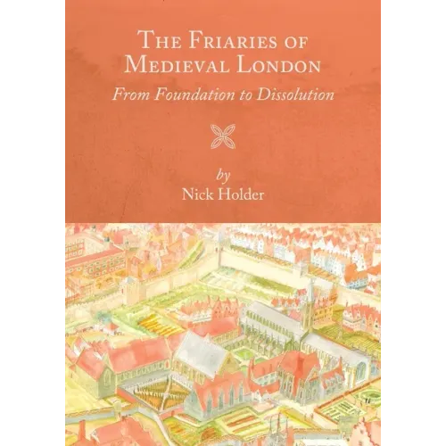 The Friaries of Medieval London: From Foundation to Dissolution