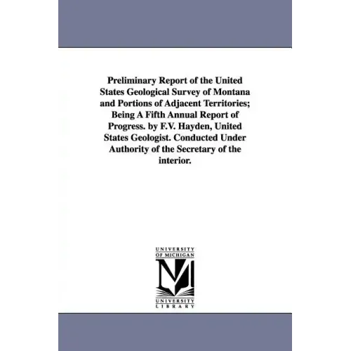 Preliminary Report of the United States Geological Survey of Montana and Portions of Adjacent Territories; Being a Fifth Annual Report of Progress. by