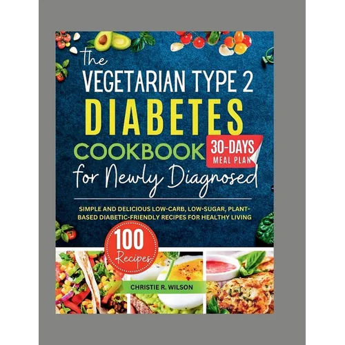 The Vegetarian Type 2 Diabetes Cookbook for Newly Diagnosed: Simple and Delicious Low-carb, Low-sugar, Plant-based Diabetic-Friendly Recipes for Healt