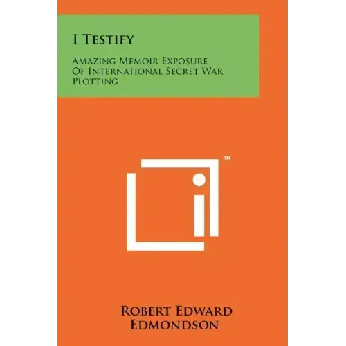 I Testify: Amazing Memoir Exposure Of International Secret War Plotting