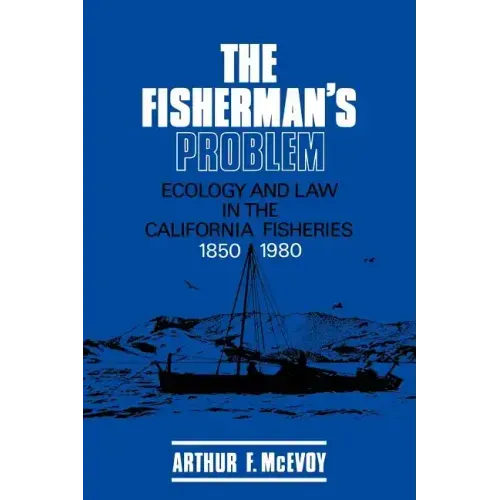 The Fisherman's Problem: Ecology and Law in the California Fisheries, 1850 1980