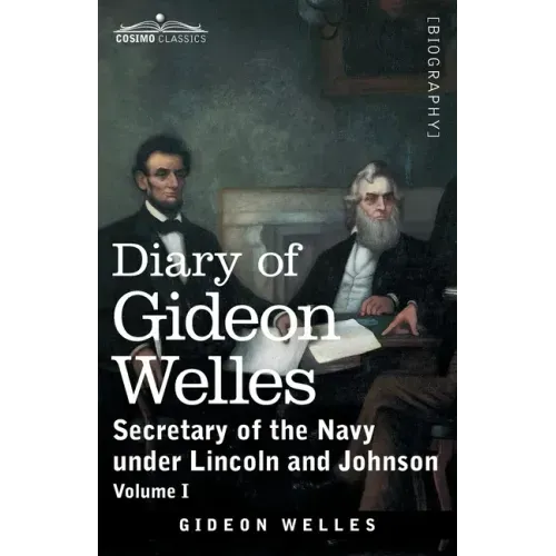 Diary of Gideon Welles, Volume I: Secretary of the Navy under Lincoln and Johnson