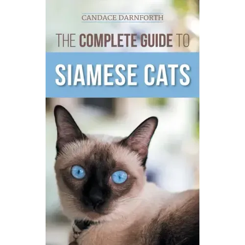 The Complete Guide to Siamese Cats: Selecting, Raising, Training, Feeding, Socializing, and Enriching the Life of Your Siamese Cat