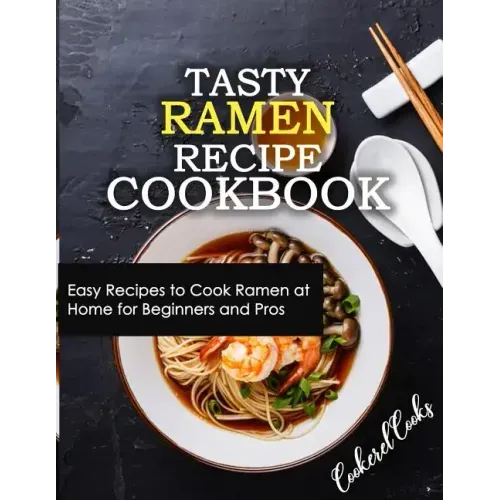 Tasty Ramen Recipe Cookbook: Easy Recipes to Cook Ramen at Home for Beginners and Pros