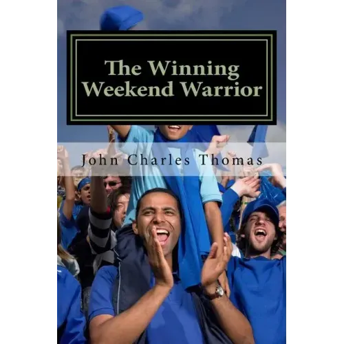 The Winning Weekend Warrior: How to Succeed at Golf, Tennis, Baseball, Football, Basketball, Hockey, Volleyball, Business, Life, etc.