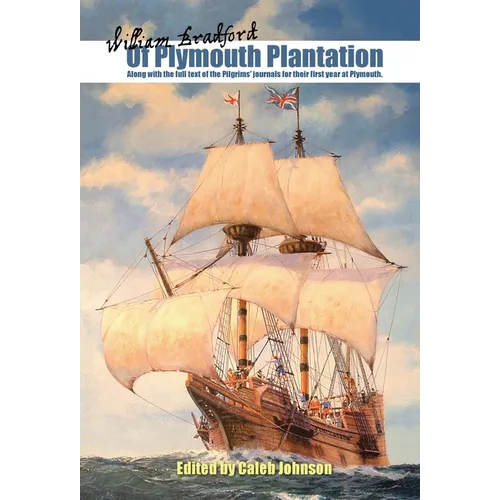 Of Plymouth Plantation: Along with the Full Text of the Pilgrims' Journals for Their First Year at Plymouth.