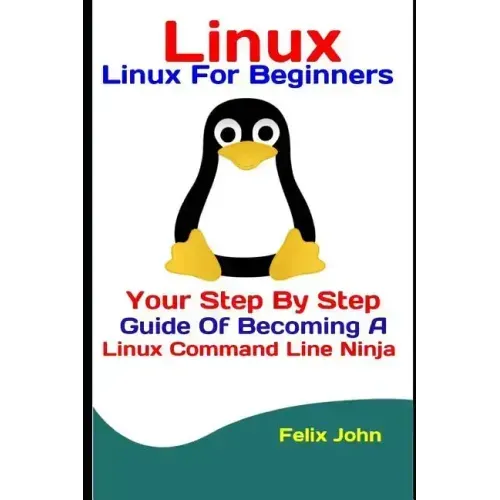 Linux: Linux For Beginners: Your Step By Step Guide Of Becoming A Linux Command Line Ninja