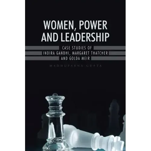 Women, Power and Leadership: Case Studies of Indira Gandhi, Margaret Thatcher and Golda Meir