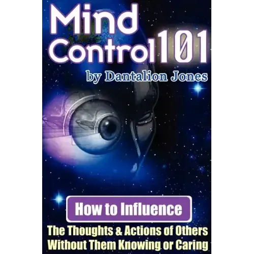 Mind Control 101 - How to Influence the Thoughts and Actions of Others Without Them Knowing or Caring