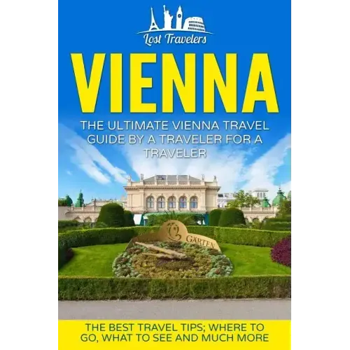 Vienna: The Ultimate Vienna Travel Guide By A Traveler For A Traveler: The Best Travel Tips; Where To Go, What To See And Much More