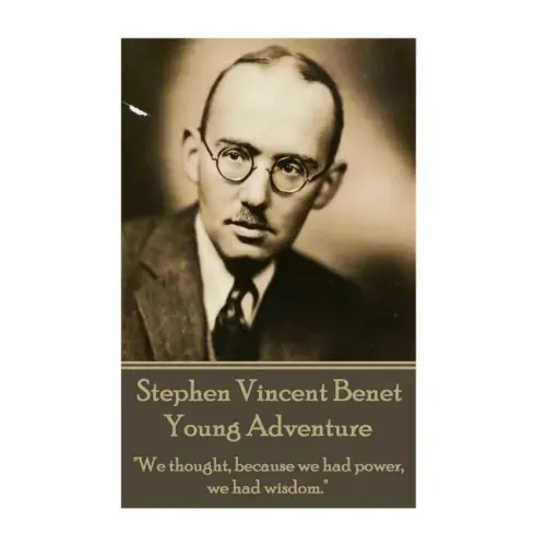 The Poetry of Stephen Vincent Benet - Young Adventure: "We thought, because we had power, we had wisdom."
