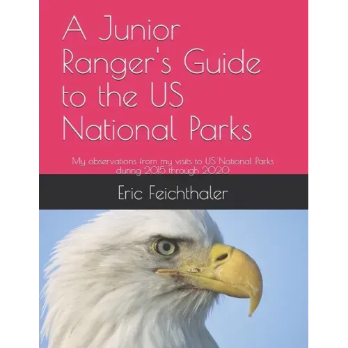 A Junior Ranger's Guide to the US National Parks: My observations from my visits to 48 US National Parks during 2015 through 2020