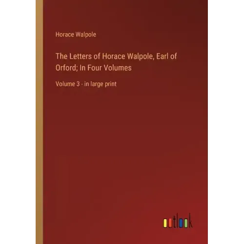 The Letters of Horace Walpole, Earl of Orford; In Four Volumes: Volume 3 - in large print