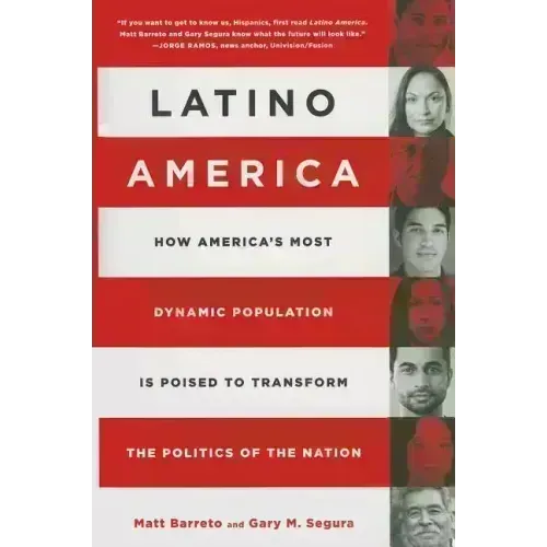 Latino America: How America's Most Dynamic Population Is Poised to Transform the Politics of the Nation