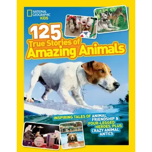 National Geographic Kids 125 True Stories of Amazing Animals: Inspiring Tales of Animal Friendship & Four-Legged Heroes, Plus Crazy Animal Antics