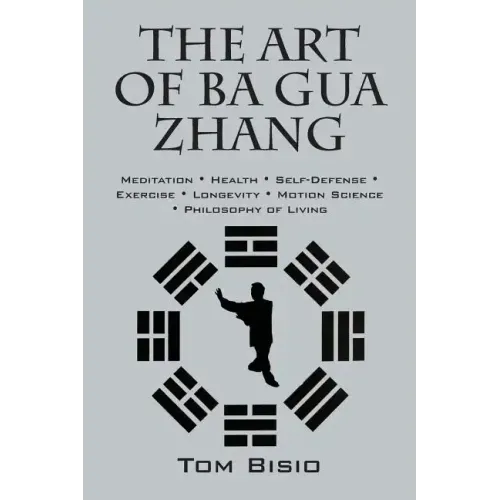 The Art of Ba Gua Zhang: Meditation ∗ Health ∗ Self-Defense ∗ Exercise ∗ Longevity ∗ Motion Science ∗ Philosophy o