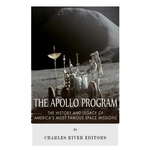 The Apollo Program: The History and Legacy of America's Most Famous Space Missions