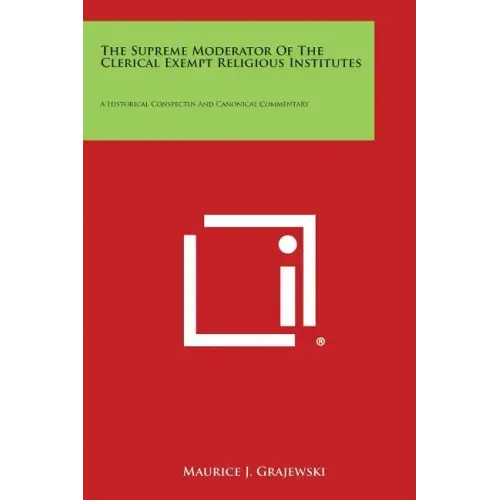 The Supreme Moderator of the Clerical Exempt Religious Institutes: A Historical Conspectus and Canonical Commentary