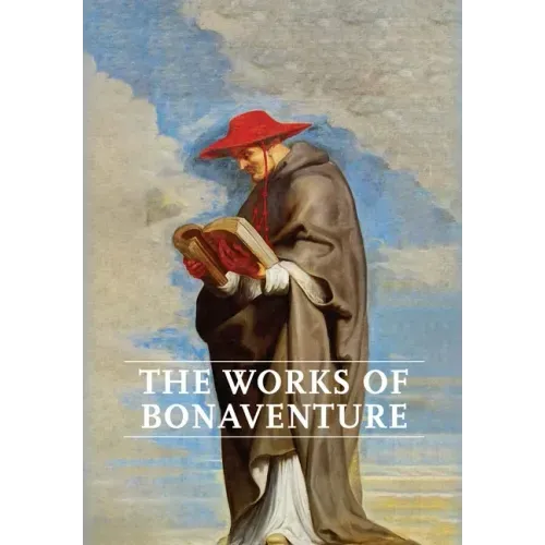 Works of Bonaventure: Journey of the Mind To God - The Triple Way, or, Love Enkindled - The Tree of Life - The Mystical Vine - On the Perfec