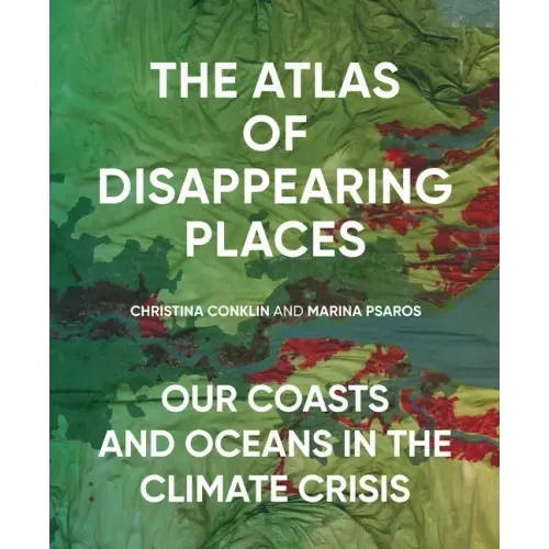 The Atlas of Disappearing Places: Our Coasts and Oceans in the Climate Crisis