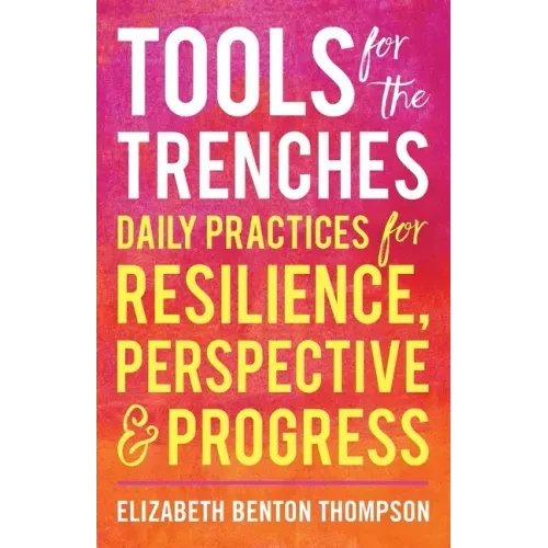 Tools for the Trenches: Daily Practices for Resilience, Perspective & Progress