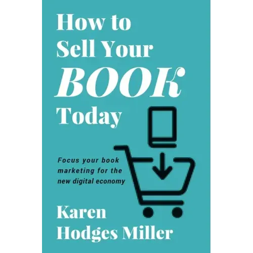 How to Sell Your Book Today: Focus your book marketing for the new digital economy