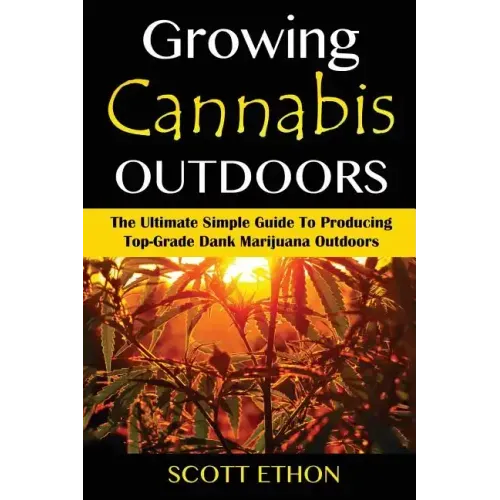 Cannabis: Growing Cannabis Outdoors: The Ultimate Simple Guide To Producing Top-Grade Dank Marijuana Outdoors